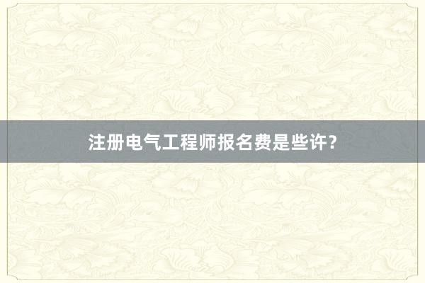 注册电气工程师报名费是些许？