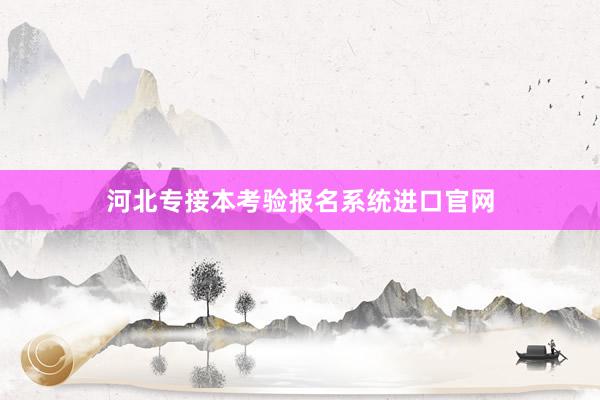 河北专接本考验报名系统进口官网