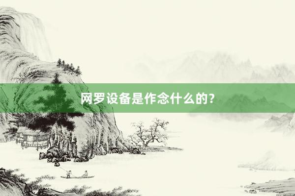 网罗设备是作念什么的？