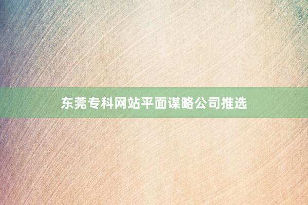 东莞专科网站平面谋略公司推选
