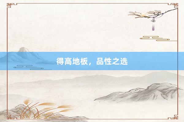 得高地板，品性之选