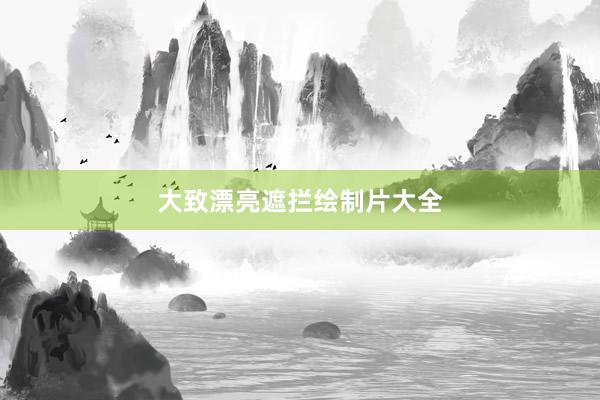 大致漂亮遮拦绘制片大全