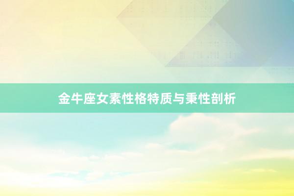 金牛座女素性格特质与秉性剖析