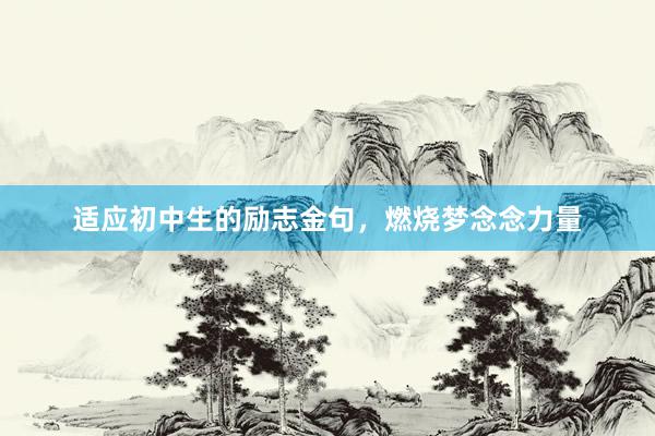 适应初中生的励志金句，燃烧梦念念力量