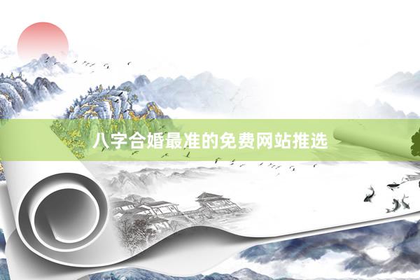 八字合婚最准的免费网站推选