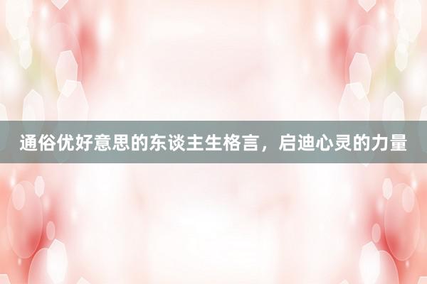 通俗优好意思的东谈主生格言，启迪心灵的力量