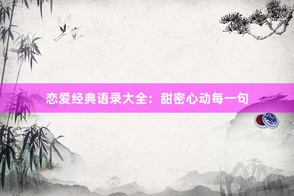 恋爱经典语录大全：甜密心动每一句