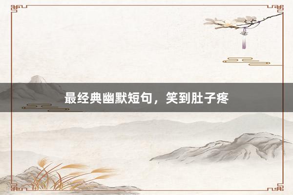最经典幽默短句，笑到肚子疼