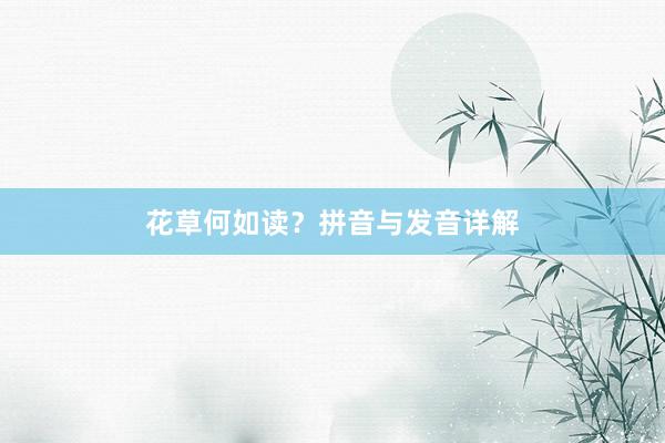 花草何如读？拼音与发音详解