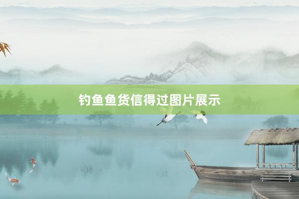 钓鱼鱼货信得过图片展示