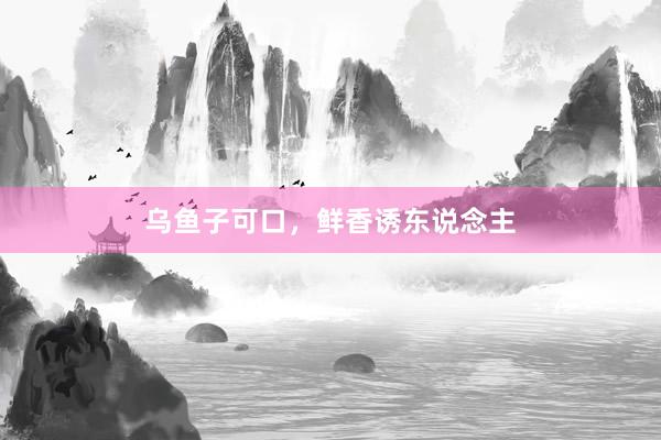 乌鱼子可口，鲜香诱东说念主