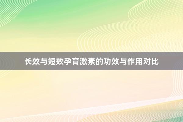 长效与短效孕育激素的功效与作用对比