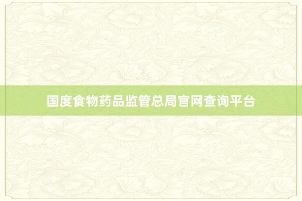 国度食物药品监管总局官网查询平台